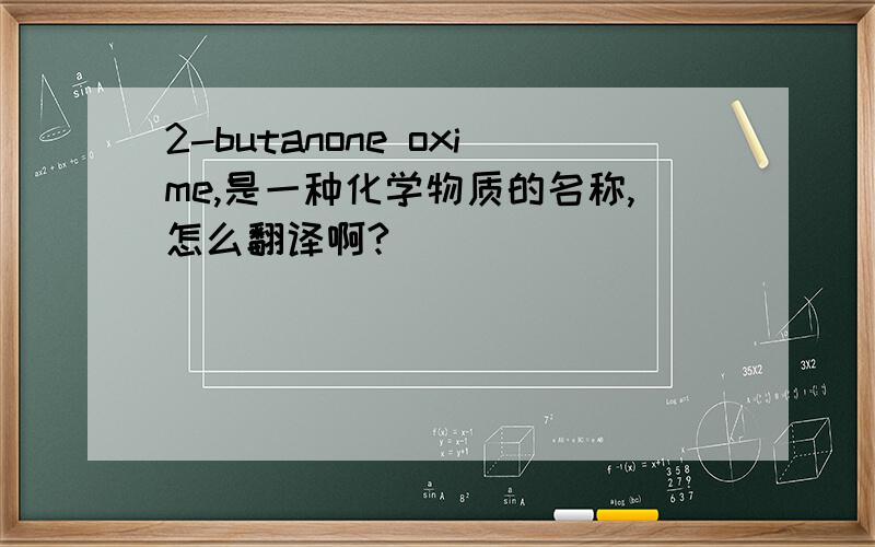 2-butanone oxime,是一种化学物质的名称,怎么翻译啊?