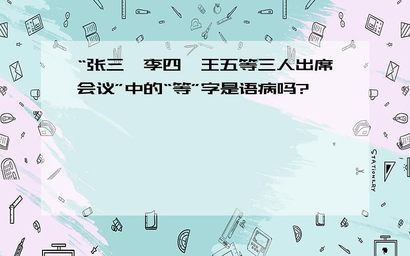 “张三、李四、王五等三人出席会议”中的“等”字是语病吗?