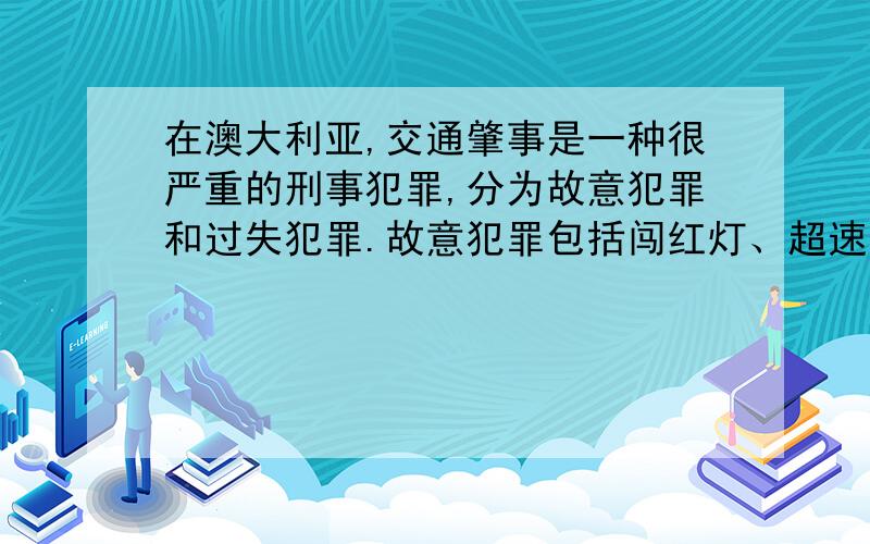 在澳大利亚,交通肇事是一种很严重的刑事犯罪,分为故意犯罪和过失犯罪.故意犯罪包括闯红灯、超速行驶、酒后驾驶等.故意肇事致