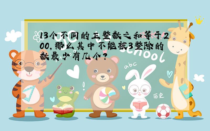 13个不同的正整数之和等于200,那么其中不能被3整除的数最少有几个?