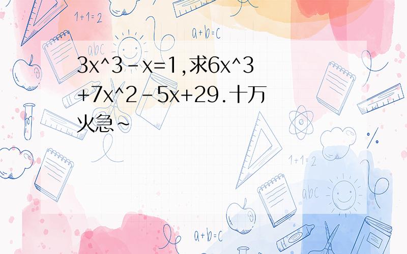 3x^3-x=1,求6x^3+7x^2-5x+29.十万火急~