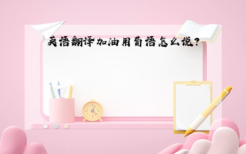 英语翻译加油用葡语怎么说?