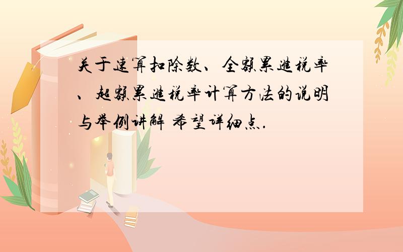 关于速算扣除数、全额累进税率、超额累进税率计算方法的说明与举例讲解 希望详细点.