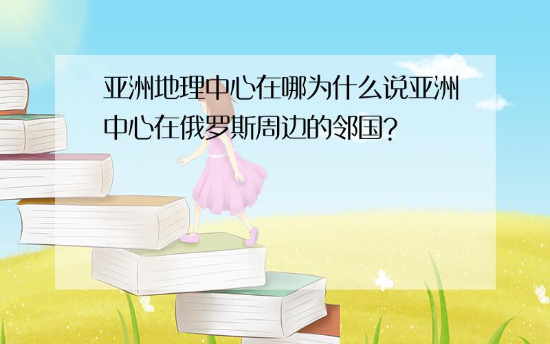 亚洲地理中心在哪为什么说亚洲中心在俄罗斯周边的邻国?