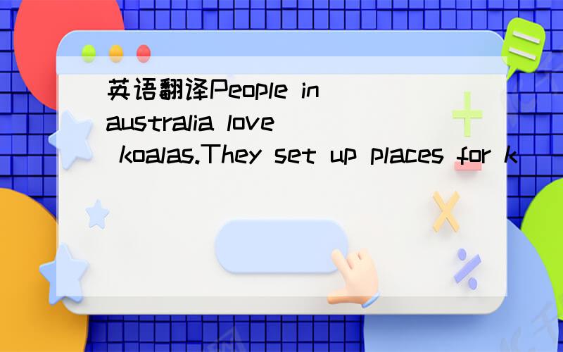 英语翻译People in australia love koalas.They set up places for k