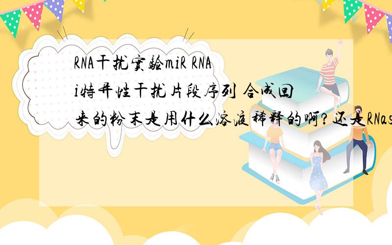 RNA干扰实验miR RNAi特异性干扰片段序列 合成回来的粉末是用什么溶液稀释的啊?还是RNase-Free的水?