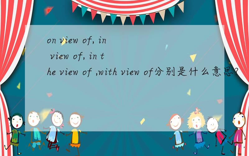 on view of, in view of, in the view of ,with view of分别是什么意思?