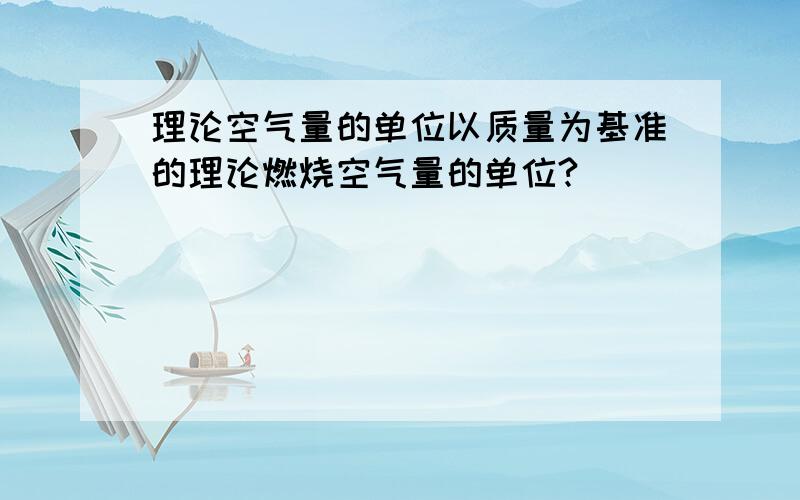 理论空气量的单位以质量为基准的理论燃烧空气量的单位?