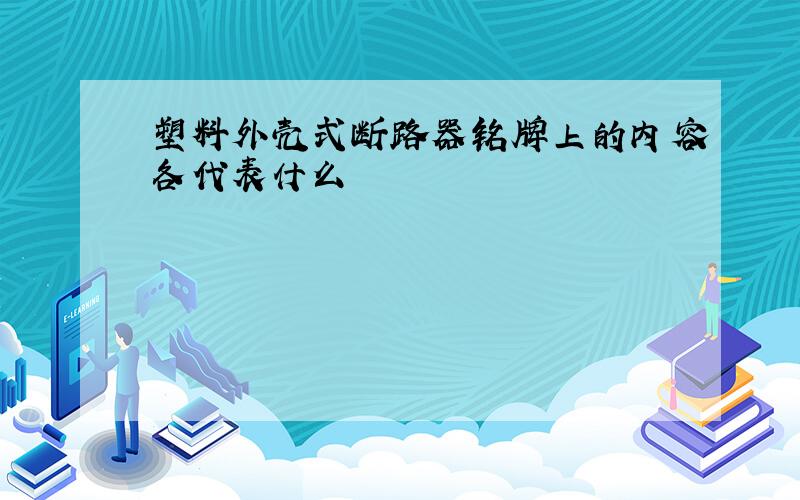 塑料外壳式断路器铭牌上的内容各代表什么