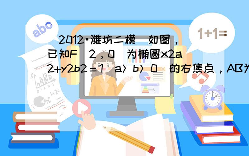 （2012•潍坊二模）如图，已知F（2，0）为椭圆x2a2+y2b2＝1（a＞b＞0）的右焦点，AB为椭圆的通径（过焦点