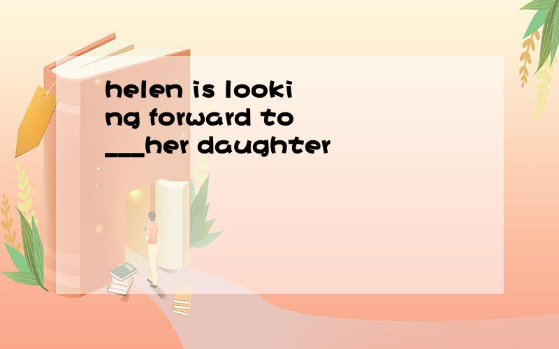 helen is looking forward to ___her daughter