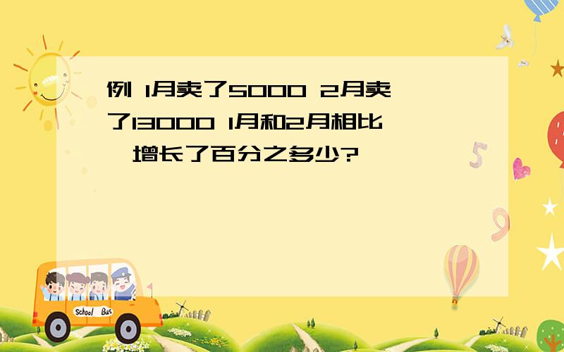 例 1月卖了5000 2月卖了13000 1月和2月相比,增长了百分之多少?