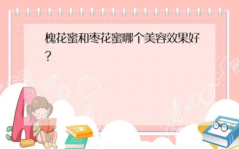 槐花蜜和枣花蜜哪个美容效果好?