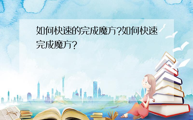 如何快速的完成魔方?如何快速完成魔方?