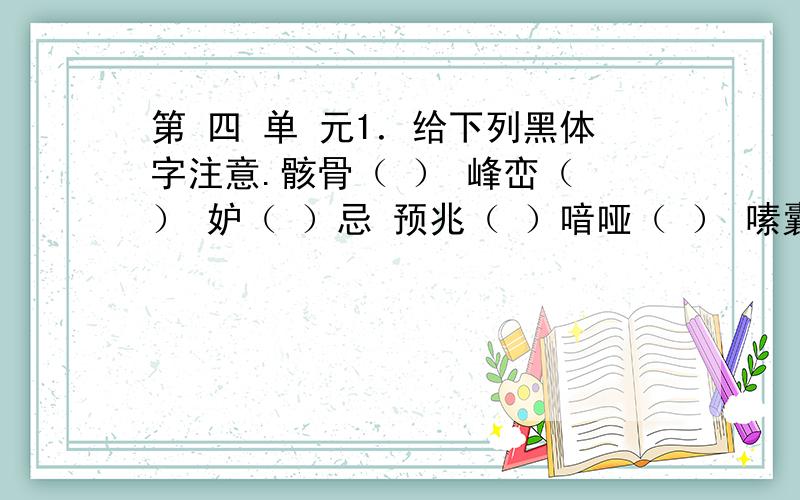 第 四 单 元1．给下列黑体字注意.骸骨（ ） 峰峦（ ） 妒（ ）忌 预兆（ ）喑哑（ ） 嗉囊（ ） 静谧（ ） 篡