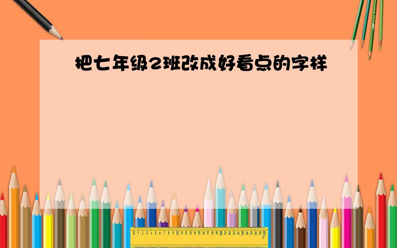 把七年级2班改成好看点的字样