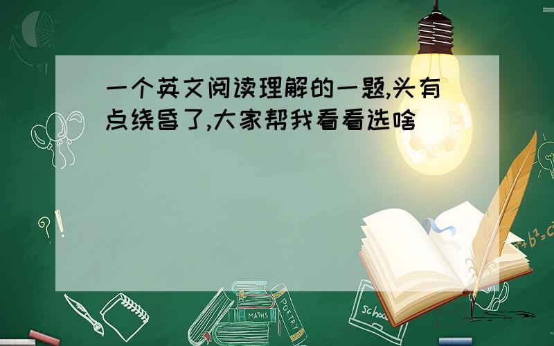 一个英文阅读理解的一题,头有点绕昏了,大家帮我看看选啥