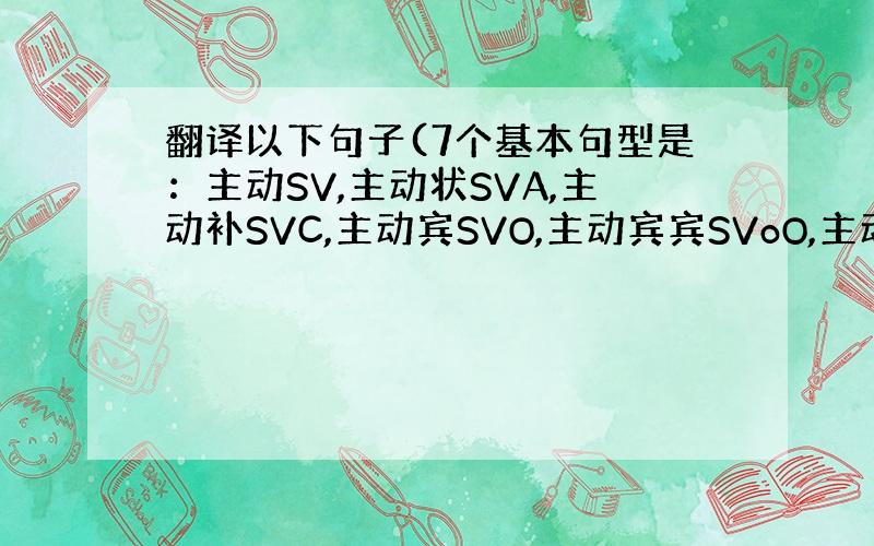 翻译以下句子(7个基本句型是：主动SV,主动状SVA,主动补SVC,主动宾SVO,主动宾宾SVoO,主动宾补SVOC,主