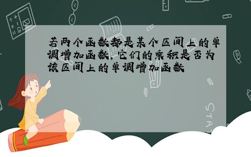 若两个函数都是某个区间上的单调增加函数,它们的乘积是否为该区间上的单调增加函数