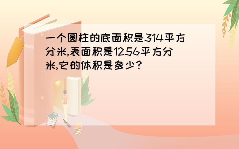 一个圆柱的底面积是314平方分米,表面积是1256平方分米,它的体积是多少?