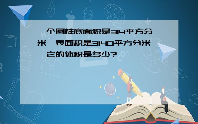 一个圆柱底面积是314平方分米,表面积是3140平方分米,它的体积是多少?