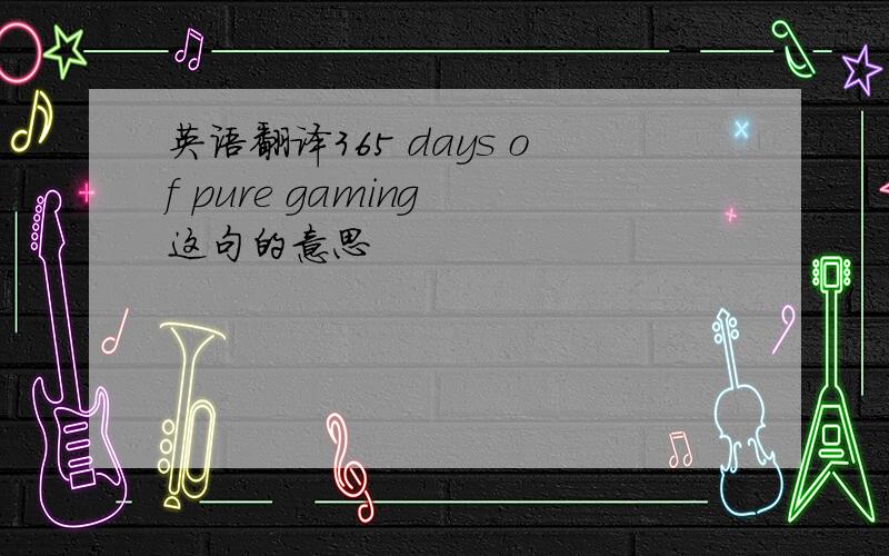 英语翻译365 days of pure gaming 这句的意思