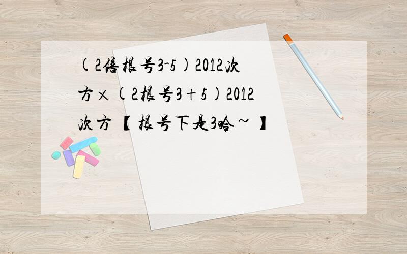 (2倍根号3-5)2012次方×(2根号3+5)2012次方 【根号下是3哈~】