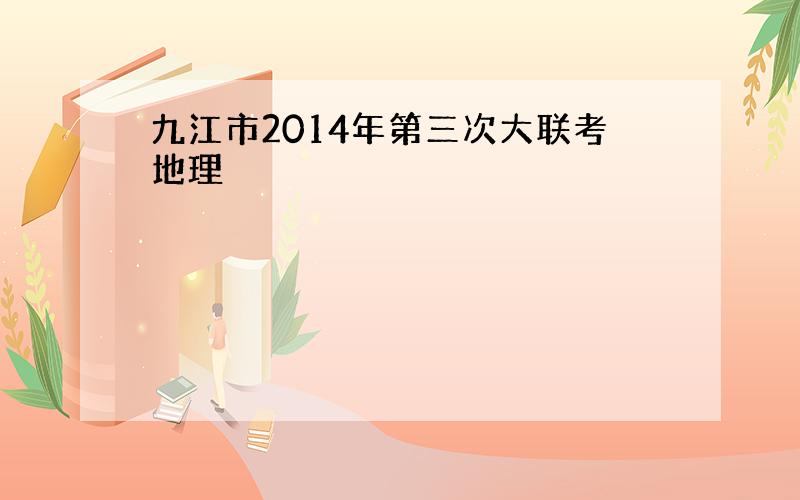 九江市2014年第三次大联考地理