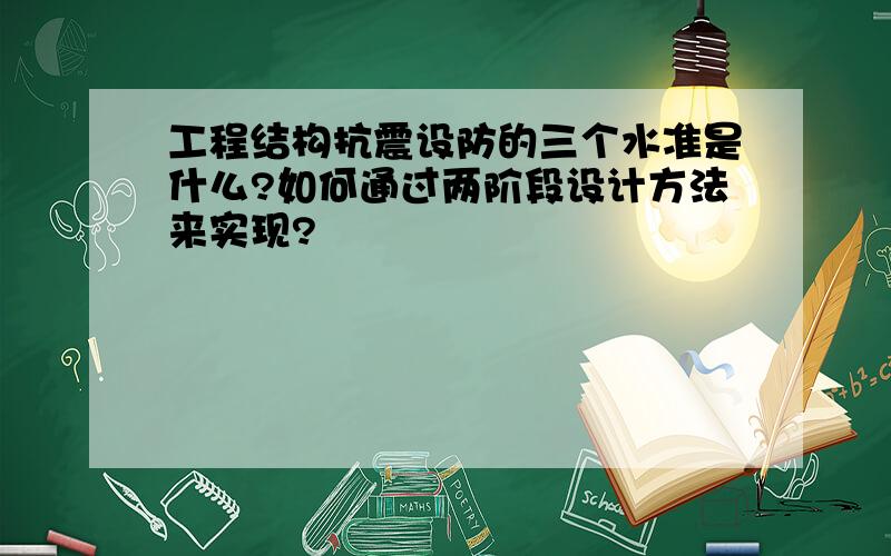 工程结构抗震设防的三个水准是什么?如何通过两阶段设计方法来实现?