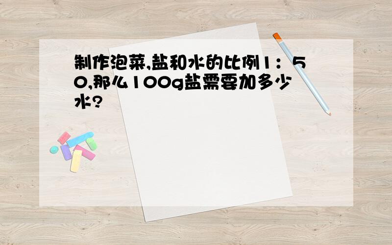 制作泡菜,盐和水的比例1：50,那么100g盐需要加多少水?