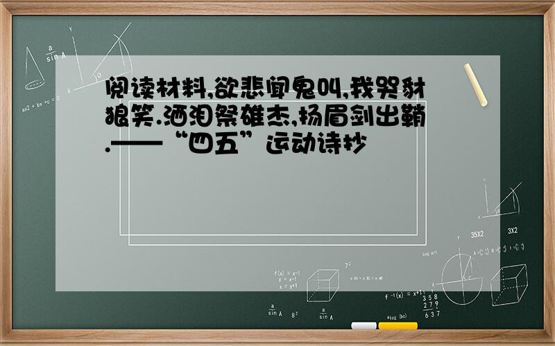 阅读材料,欲悲闻鬼叫,我哭豺狼笑.洒泪祭雄杰,扬眉剑出鞘.——“四五”运动诗抄