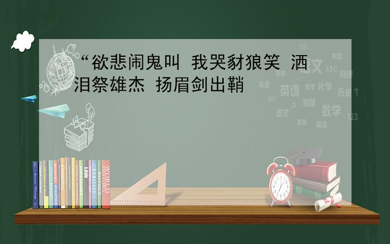 “欲悲闹鬼叫 我哭豺狼笑 洒泪祭雄杰 扬眉剑出鞘