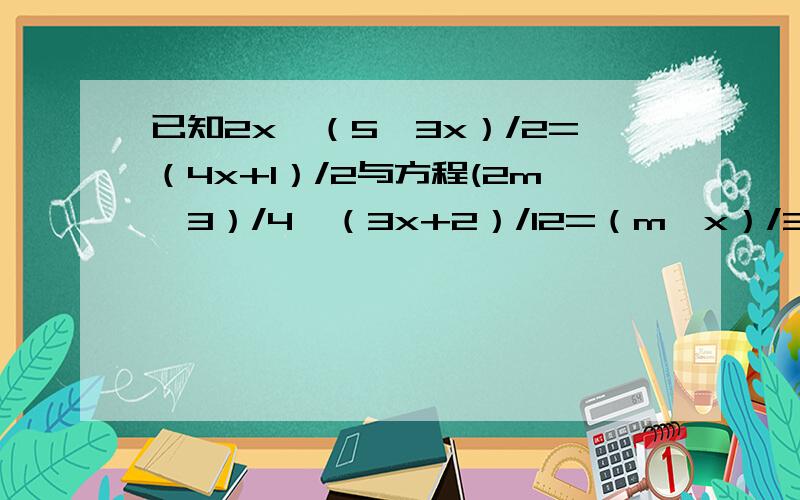 已知2x—（5—3x）/2=（4x+1）/2与方程(2m—3）/4—（3x+2）/12=（m—x）/3同解,求m值