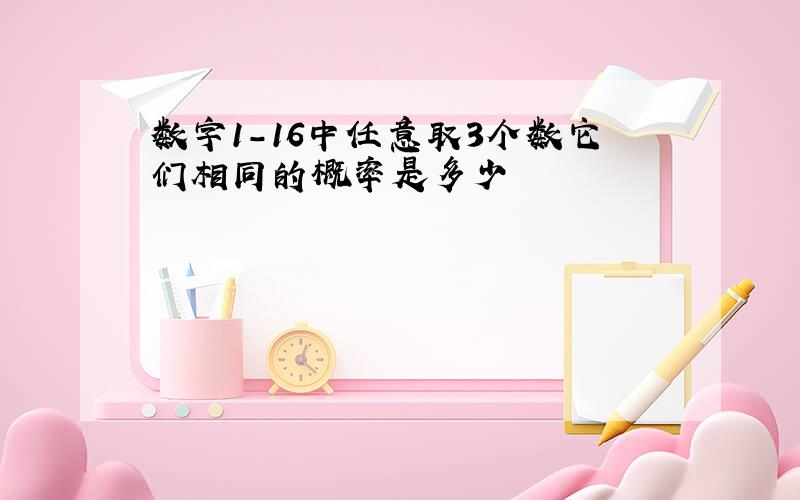 数字1-16中任意取3个数它们相同的概率是多少