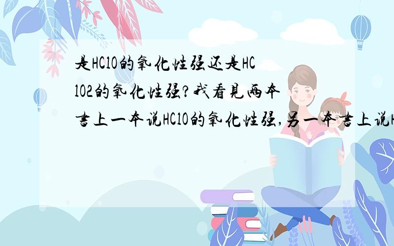 是HClO的氧化性强还是HClO2的氧化性强?我看见两本书上一本说HClO的氧化性强,另一本书上说HClO2的氧化性