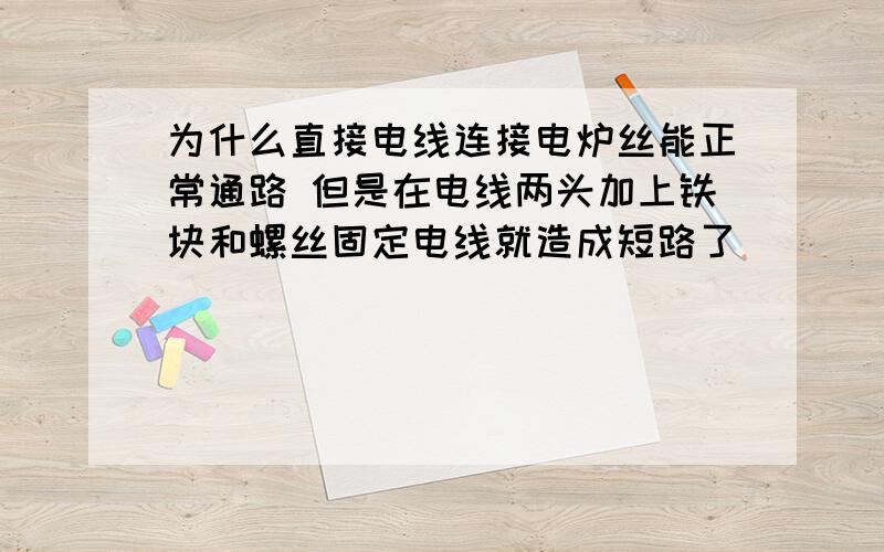 为什么直接电线连接电炉丝能正常通路 但是在电线两头加上铁块和螺丝固定电线就造成短路了