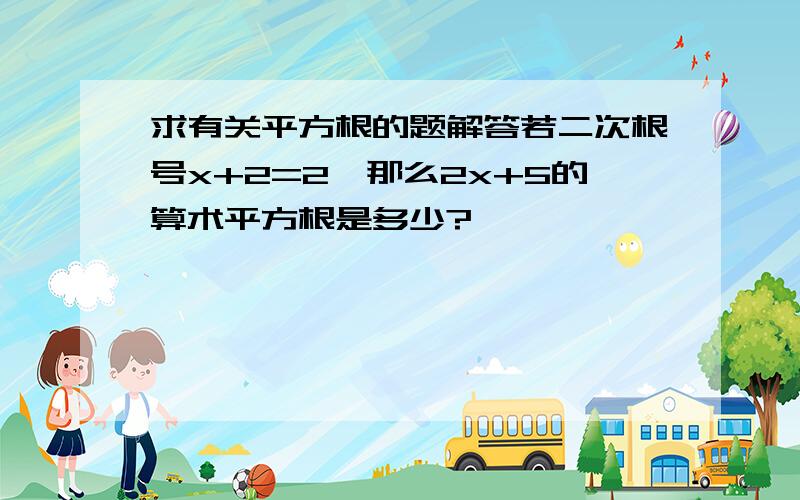 求有关平方根的题解答若二次根号x+2=2,那么2x+5的算术平方根是多少?