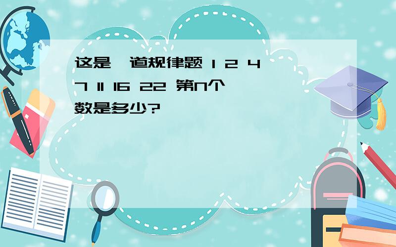 这是一道规律题 1 2 4 7 11 16 22 第N个数是多少?