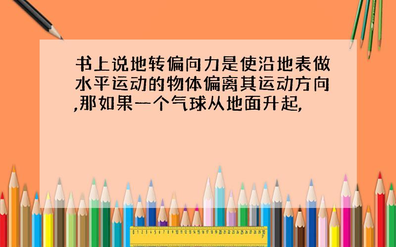 书上说地转偏向力是使沿地表做水平运动的物体偏离其运动方向,那如果一个气球从地面升起,