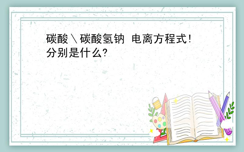 碳酸＼碳酸氢钠 电离方程式!分别是什么?