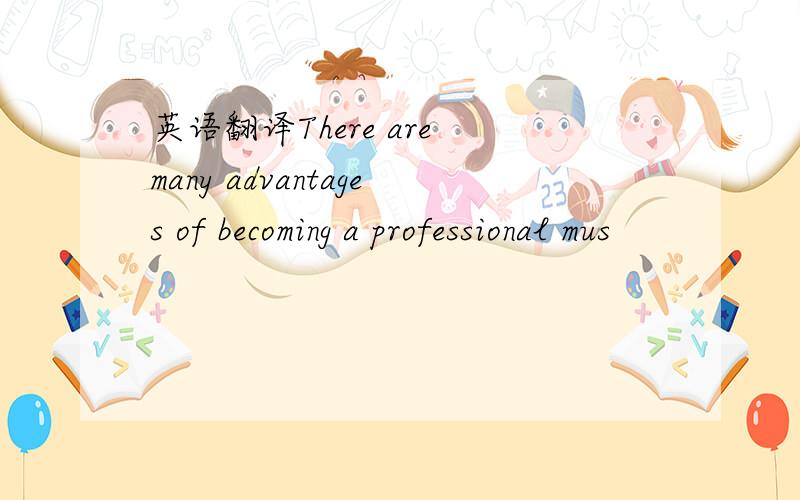 英语翻译There are many advantages of becoming a professional mus