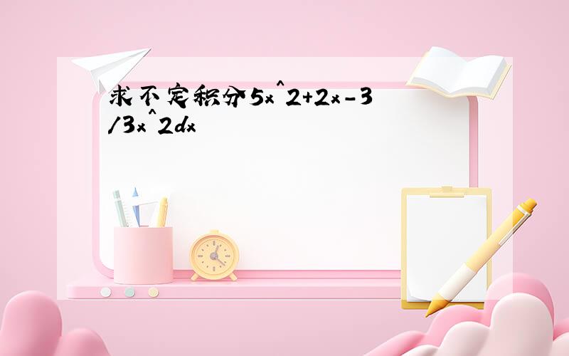 求不定积分5x^2+2x-3/3x^2dx