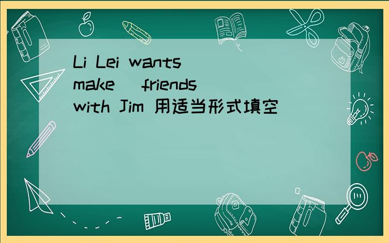 Li Lei wants (make) friends with Jim 用适当形式填空