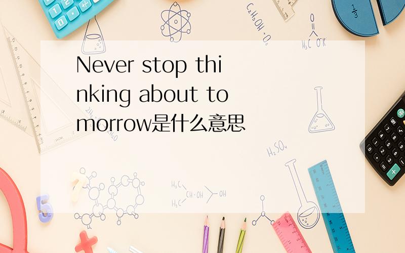 Never stop thinking about tomorrow是什么意思