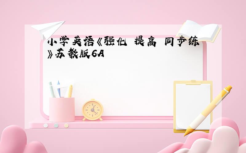 小学英语《强化 提高 同步练》苏教版6A