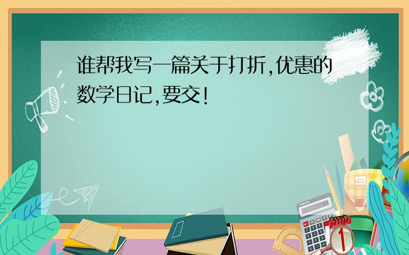 谁帮我写一篇关于打折,优惠的数学日记,要交!