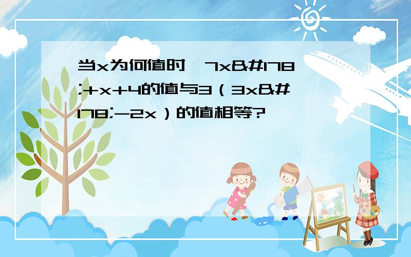 当x为何值时,7x²+x+4的值与3（3x²-2x）的值相等?