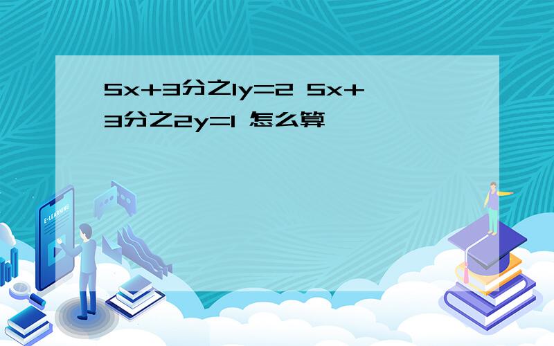 5x+3分之1y=2 5x+3分之2y=1 怎么算