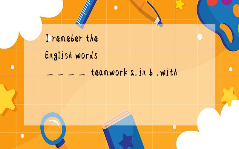 I remeber the English words ____ teamwork a.in b .with