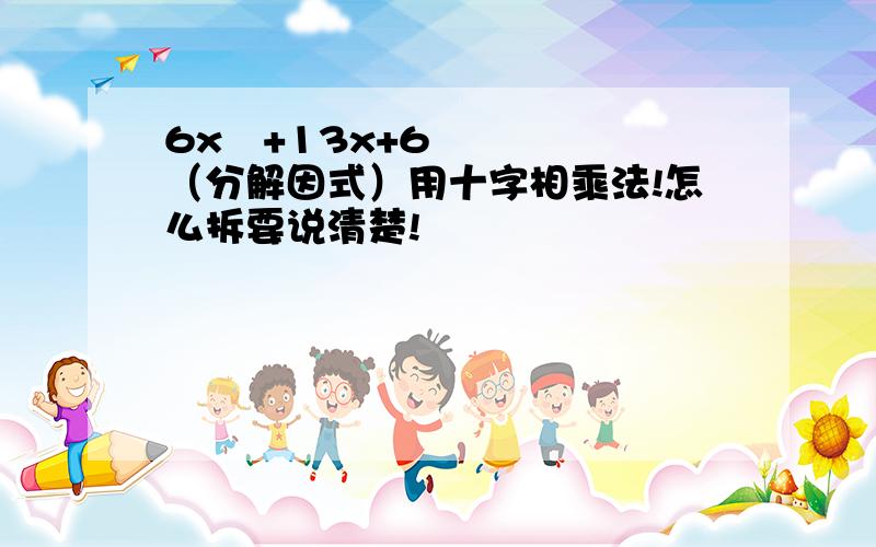 6x²+13x+6（分解因式）用十字相乘法!怎么拆要说清楚!